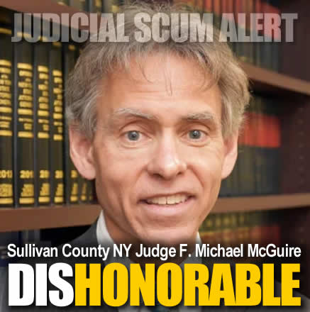 Judicial Scum alert Sullivan County New York Judge F. Michael McGuire totally dishonorable