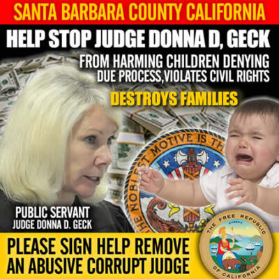 STOP SANTA BARBARA COUNTY CALIFORNIA JUDGE DONNA D GECK FROM HARMING CHILDREN, DENYING DUE PROCESS & VIOLATING OF CIVIL RIGHTS