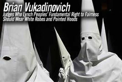 Judges Who Lynch Peoples Fundamental Right to Fairness Should Wear White Robes and Pointed Hoods Brian Vukadinovich