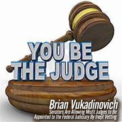 Senators Are Allowing Misfit Judges to Be Appointed to the Federal Judiciary By Inept Vetting Brian Vukadinovich