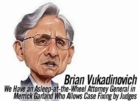 We Have an Asleep-at-the-Wheel Attorney General in Merrick Garland Who Allows Case Fixing by Judges Brian Vukadinovich