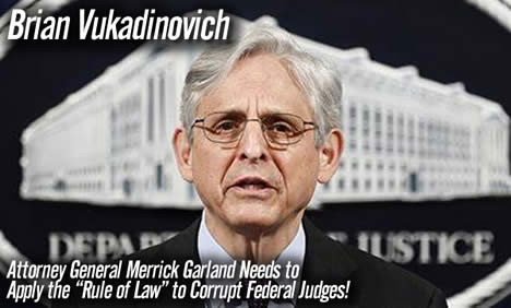 Brian Vukadinovich Attorney General Merrick Garland Needs to Apply the Rule of Law to Corrupt Federal Judges